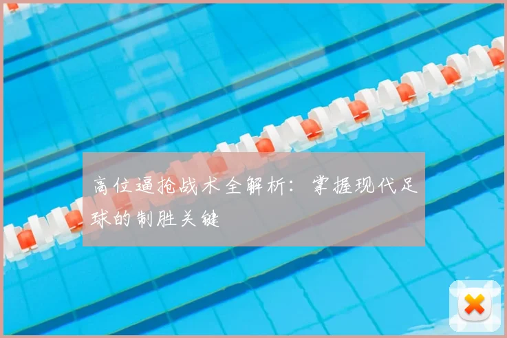 高位逼抢战术全解析：掌握现代足球的制胜关键
