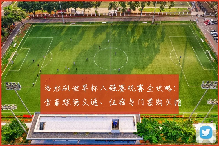 洛杉矶世界杯八强赛观赛全攻略:索菲球场交通、住宿与门票购买指南