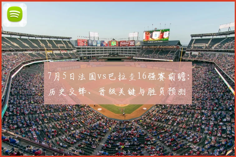 7月5日法国vs巴拉圭16强赛前瞻:历史交锋、晋级关键与胜负预测