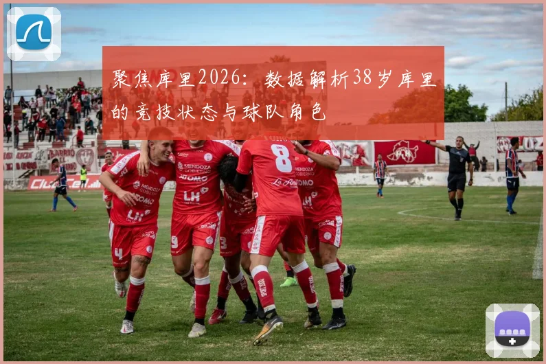 聚焦库里2026：数据解析38岁库里的竞技状态与球队角色