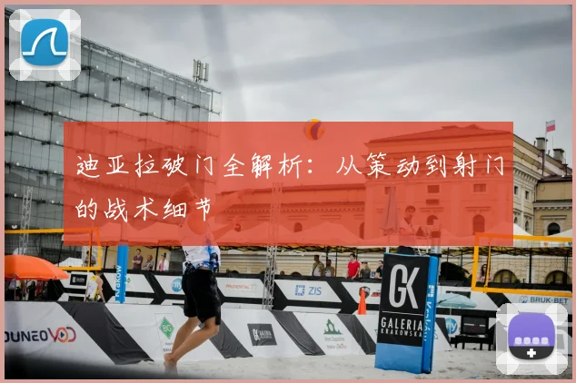 迪亚拉破门全解析:从策动到射门的战术细节
