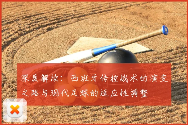 深度解读:西班牙传控战术的演变之路与现代足球的适应性调整