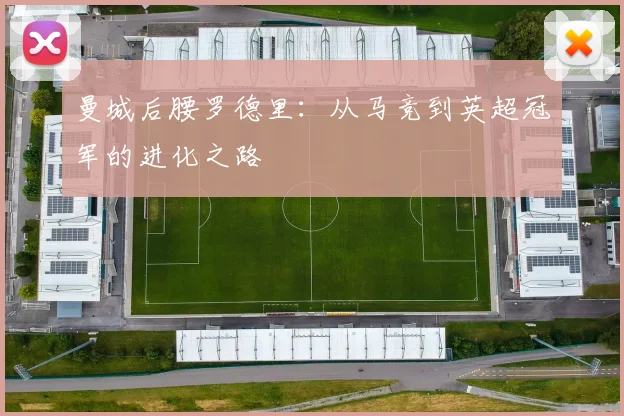 曼城后腰罗德里:从马竞到英超冠军的进化之路