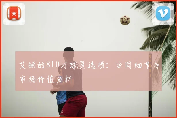 艾顿的810万球员选项：合同细节与市场价值分析